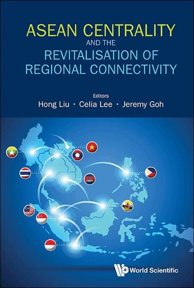 Liu Hong, Hong Liu, Celia Lee, Jeremy Goh - ASEAN CENTRALITY AND THE REVITALISATION OF REGIONAL CONNECTIVITY, Inbunden