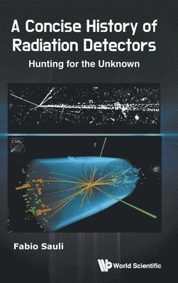 Fabio Sauli - CONCISE HISTORY OF RADIATION DETECTORS: HUNTING FOR THE UNKNOWN, Inbunden