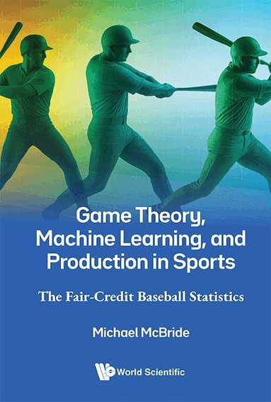 Michael McBride - GAME THEORY, MACHINE LEARNING, AND PRODUCTION IN SPORTS: THE FAIR-CREDIT BASEBALL STATISTICS, Inbunden