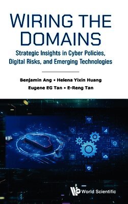 Benjamin Ang, Helena Yixin Huang, Eugene EG Tan, E-Reng Tan - WIRING THE DOMAINS: STRATEGIC INSIGHTS IN CYBER POLICIES, DIGITAL RISKS, AND EMERGING TECHNOLOGIES, Inbunden