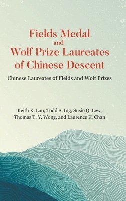 Keith K Lau, Todd S Ing, Susie Q Lew, Thomas T Y Wong, Laurence K Chan, Keith Kwong Hung Lau, Todd S Ing - FIELDS MEDAL AND WOLF PRIZE LAUREATES OF CHINESE DESCENT: CHINESE LAUREATES OF FIELDS AND WOLF PRIZES, Inbunden