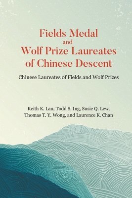 Keith K Lau, Todd S Ing, Susie Q Lew, Thomas T Y Wong, Laurence K Chan, Keith Kwong Hung Lau, Todd S Ing - FIELDS MEDAL AND WOLF PRIZE LAUREATES OF CHINESE DESCENT: CHINESE LAUREATES OF FIELDS AND WOLF PRIZES, Häftad