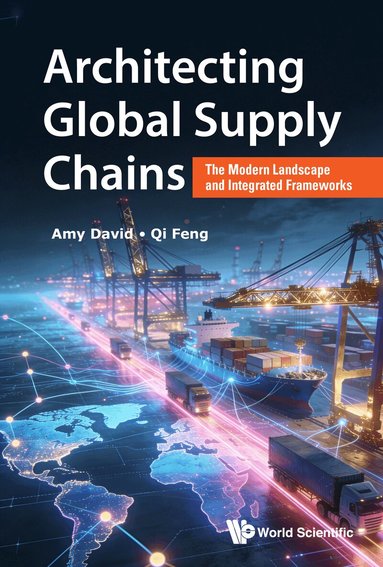 Amy David, Qi Feng - ARCHITECTING GLOBAL SUPPLY CHAINS: THE MODERN LANDSCAPE AND INTEGRATED FRAMEWORKS, Inbunden