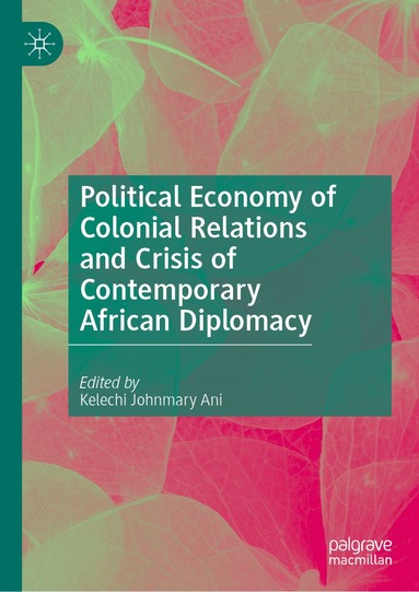 Kelechi Johnmary Ani - Political Economy of Colonial Relations and Crisis of Contemporary African Diplomacy, Inbunden