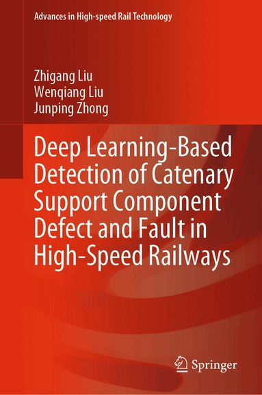 Zhigang Liu, Wenqiang Liu, Junping Zhong - Deep Learning-Based Detection of Catenary Support Component Defect and Fault in High-Speed Railways, Inbunden
