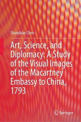 bokomslag Art, Science, and Diplomacy: A Study of the Visual Images of the Macartney Embassy to China, 1793