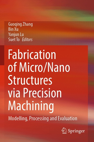 Guoqing Zhang, Bin Xu, Yanjun Lu, Suet To - Fabrication of Micro/Nano Structures via Precision Machining, Häftad