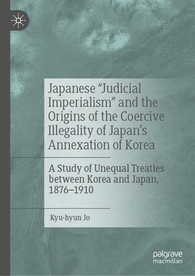 Japanese &quot;Judicial Imperialism&quot; and the Origins of the Coercive Illegality of Japan's Annexation of Korea 1