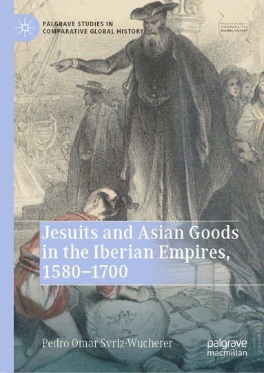 Pedro Omar Svriz-Wucherer - Jesuits and Asian Goods in the Iberian Empires, 1580–1700, Inbunden