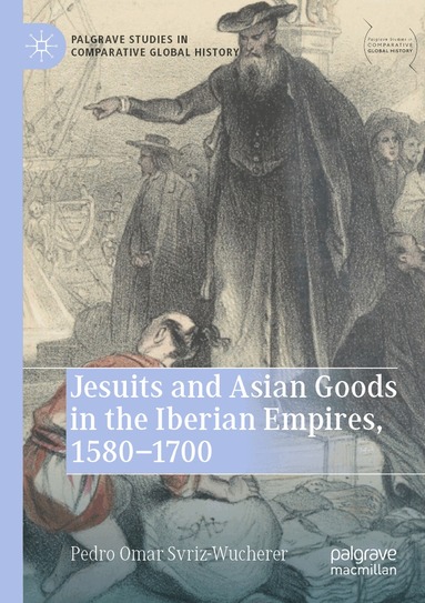 Pedro Omar Svriz-Wucherer - Jesuits and Asian Goods in the Iberian Empires, 1580–1700, Häftad