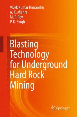 Vivek Kumar Himanshu, A.  K. Mishra, M.  P. Roy, P.  K. Singh, A. K. Mishra, P. K. Singh, M. P. Roy - Blasting Technology for Underground Hard Rock Mining, Inbunden