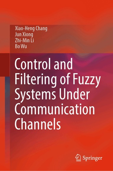Xiao-Heng Chang, Jun Xiong, Zhi-Min Li, Bo Wu - Control and Filtering of Fuzzy Systems Under Communication Channels, Inbunden