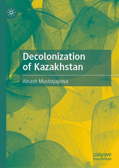 Ainash Mustoyapova - Decolonization of Kazakhstan, Inbunden