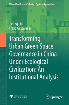 Jieling Liu, Franz Gatzweiler - Transforming Urban Green Space Governance in China Under Ecological Civilization: An Institutional Analysis, Inbunden
