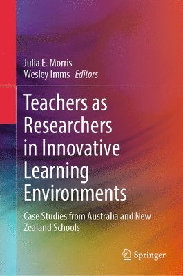 Julia E. Morris, Wesley Imms - Teachers as Researchers in Innovative Learning Environments, Inbunden