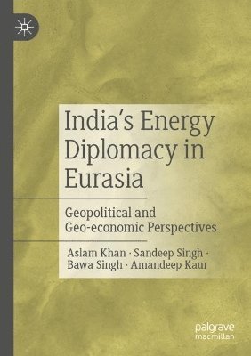 Aslam Khan, Sandeep Singh, Bawa Singh, Amandeep Kaur - India’s Energy Diplomacy in Eurasia, Häftad
