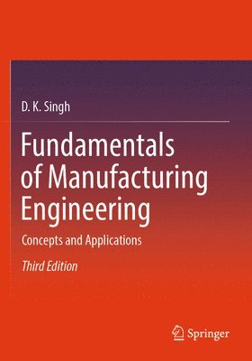 D. K. Singh - Fundamentals of Manufacturing Engineering: Concepts and Applications, Häftad