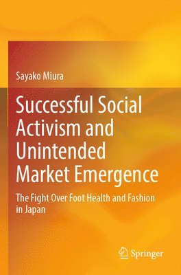 bokomslag Successful Social Activism and Unintended Market Emergence: The Fight Over Foot Health and Fashion in Japan