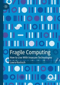 bokomslag Fragile Computing: How to Live with Insecure Technologies