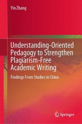 Yin Zhang - Understanding-Oriented Pedagogy to Strengthen Plagiarism-Free Academic Writing, Inbunden