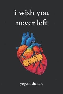 I Wish You Never Left: A Collection of Sad Love Poems for Broken Hearts and Healing Souls