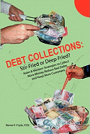 bokomslag Debt Collections: Stir-Fried or Deep-Fried?: Asian & Western Strategies to Collect More Money, Reduce Bad Debts, and Keep More Customers