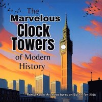bokomslag The Marvelous Clock Towers of Modern History: A Great Gift for Childrens Books Amazing Kids Books