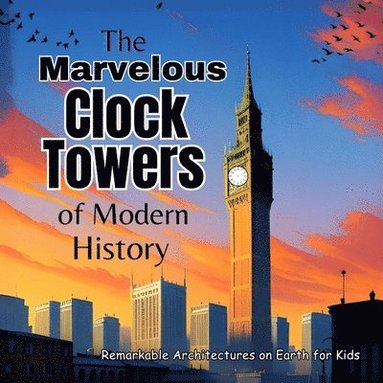 bokomslag The Marvelous Clock Towers of Modern History: A Great Gift for Childrens Books Amazing Kids Books