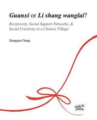 bokomslag Guanxi or Li Shang Wanlai ?: Reciprocity, Social Support Networks, Social Creativity in a Chinese Village