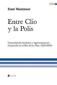 bokomslag Entre Clio y la Polis: Conocimiento histórico y representaciones del pasado en el Río de La Plata (1830-1860)