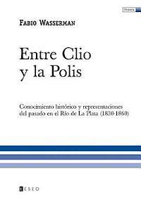 Entre Clio y la Polis: Conocimiento histórico y representaciones del pasado en el Río de La Plata (1830-1860)