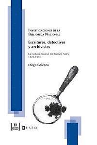 Escritores, detectives y archivistas: La cultura policial en Buenos Aires, 1821-1910 1