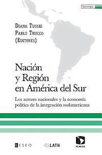 Nación y Región en América del Sur: Los actores nacionales y la economía política de la integración sudamericana 1