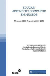 Educar: aprender y compartir en museos: Memoria CECA Argentina 2007-2010 1