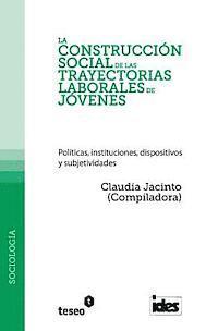 bokomslag La construcción social de las trayectorias laborales de jóvenes: Políticas, instituciones, dispositivos y subjetividades