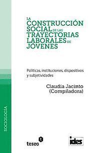 Claudia Jacinto - La construcción social de las trayectorias laborales de jóvenes: Políticas, instituciones, dispositivos y subjetividades, Häftad