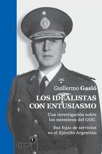 bokomslag Los idealistas con entusiasmo: Una investigación sobre los miembros del GOU. Sus fojas de servicios en el Ejército Argentino