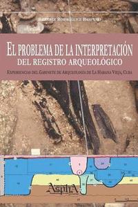 bokomslag El problema de la interpretacin del registro arqueolgico. Experiencias del Gabinete de Arqueologa de La Habana Vieja, Cuba