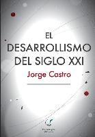 Jorge Castro - El Desarrollismo del Siglo XXI: Un examen integral de las opciones de desarrollo en el mundo contemporáneo., Häftad