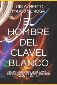 bokomslag El Hombre del Clavel Blanco: Biografia del Cinco Veces Campeon Mundial de Billar, Pedro Leopoldo Carrera (1914-1963)