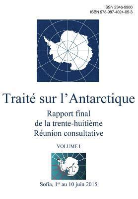 Rapport final de la trente-huitième Réunion consultative du Traité sur l'Antarctique - Volume I 1