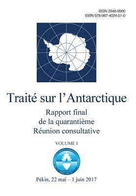 Rapport final de la Quarantième Réunion consultative du Traité sur l'Antarctique. Volume I 1