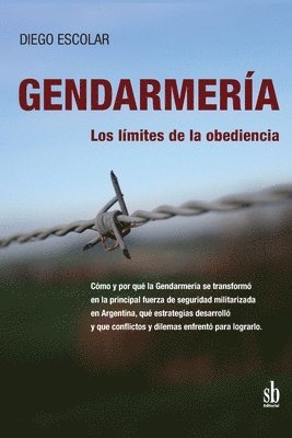 Gendarmería: los límites de la obediencia: Cómo y por qué la Gendarmería se transformó en la principal fuerza de seguridad militari 1