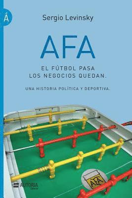 AFA. El fútbol pasa, los negocios quedan: Una historia política y deportiva 1