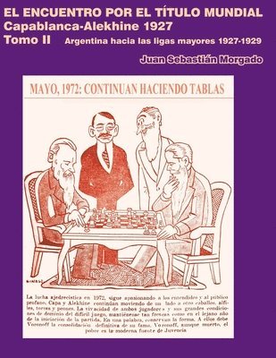 El encuentro por el título mundial Capablanca vs Alekhine 1927: Argentina hacia las ligas mayores 1927 - 1929 Tomo 2 1