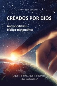 bokomslag Creados por Dios. Antropodiálisis bíblico-matemática: ¿Qué es el alma? ¿Qué es el cuerpo? ¿Qué es el espíritu?