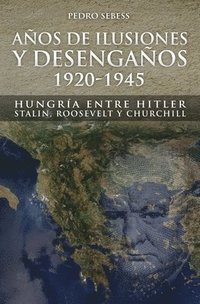 bokomslag Años de Ilusión y Desengaños.: 1920-1945. Hungría entre Hitler, Stalin, Roosevelt y Churchill