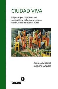 bokomslag Ciudad viva: Disputas por la producción sociocultural del espacio urbano en la Ciudad de Buenos Aires