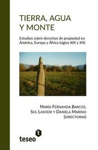 bokomslag Tierra, agua y monte: Estudios sobre derechos de propiedad en América, Europa y África (siglos XIX y XX)