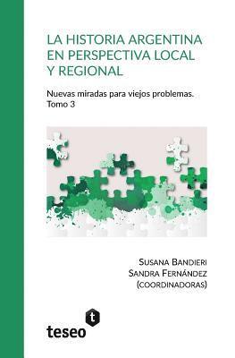 Sandra Fernández, Susana Bandieri - La historia argentina en perspectiva local y regional. Tomo 3: Nuevas miradas para viejos problemas, Häftad